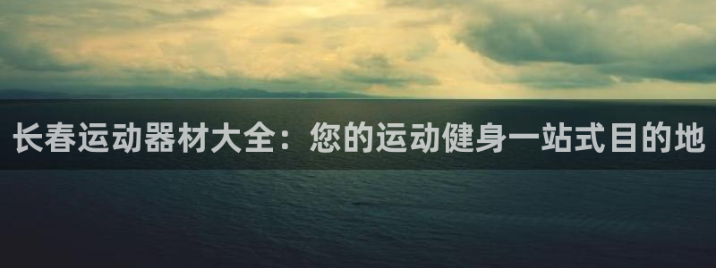 意昂体育3平台APP：长春运动器材大全：您的运动健身