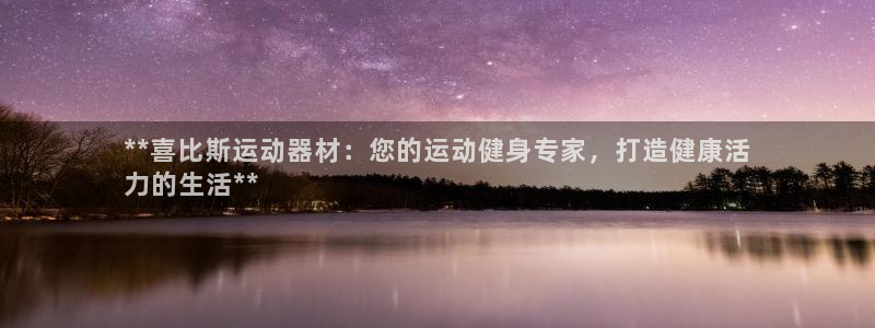 海南意昂体育3发展怎么样：**喜比斯运动器材：您的运