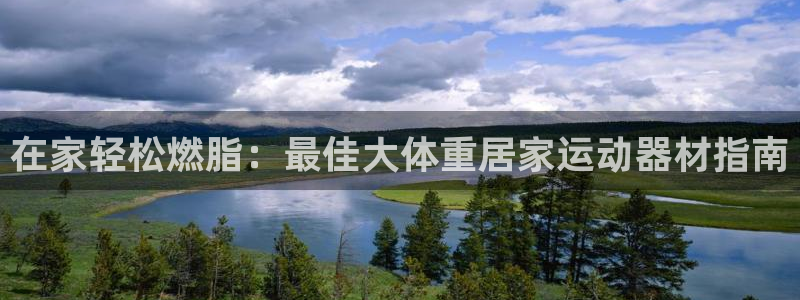 意昂体育3招商电话号码是多少号：在家轻松燃脂：最佳大