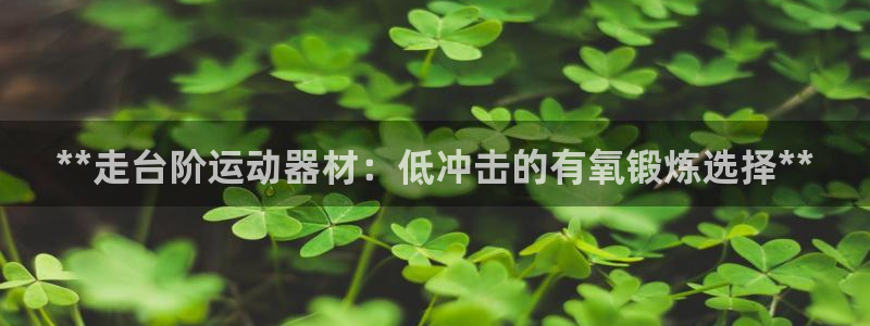 意昂3集团官网首页网址：**走台阶运动器材：低冲击的