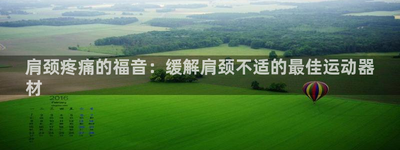 意昂体育3平台是正规平台吗知乎：肩颈疼痛的福音：缓解