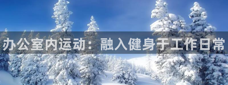 意昂3娱乐下载：办公室内运动：融入健身于工作日常