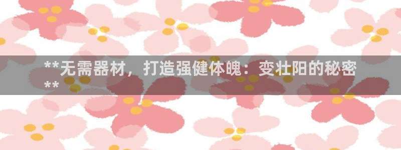 意昂体育3招商电话号码是多少：**无需器材，打造强健