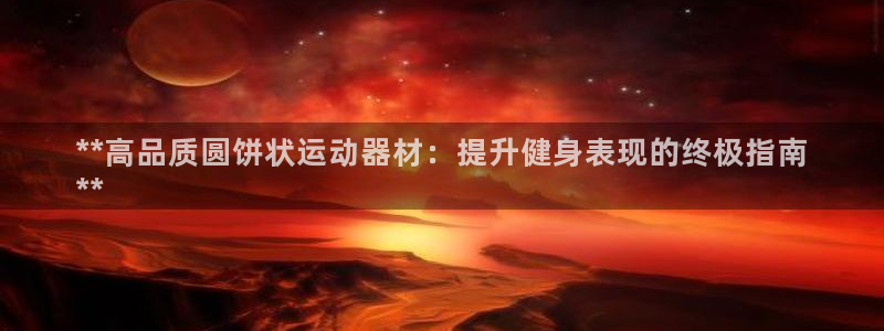 意昂体育3招商电话是多少：**高品质圆饼状运动器材：
