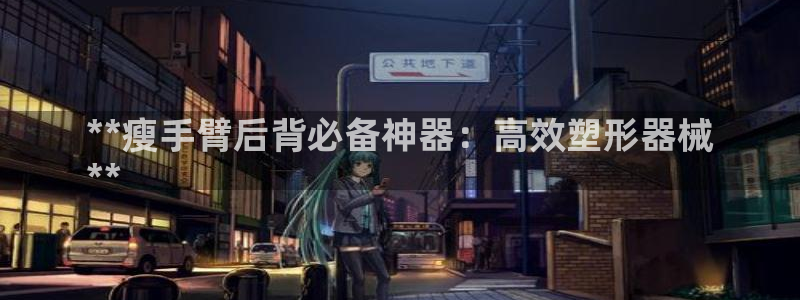 意昂3娱乐40996：**瘦手臂后背必备神器：高效塑