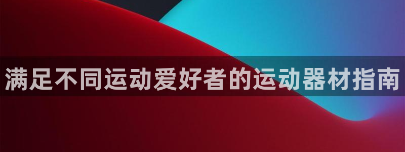 意昂体育3：满足不同运动爱好者的运动器材指南
