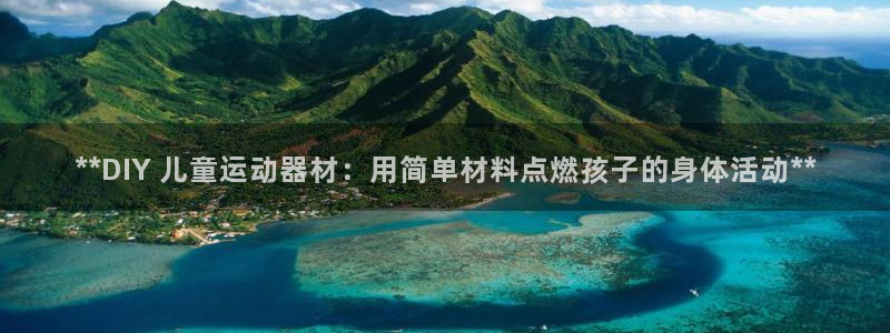 意昂体育3招商电话号码：**DIY 儿童运动器材：用