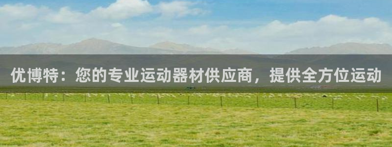 意昂体育3招商电话号码是多少：优博特：您的专业运动器