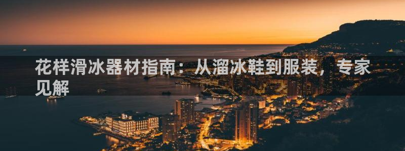 意昂3开户：花样滑冰器材指南：从溜冰鞋到服装，专家
