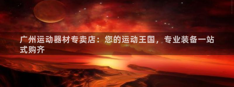 意昂体育3注册：广州运动器材专卖店：您的运动王国，专