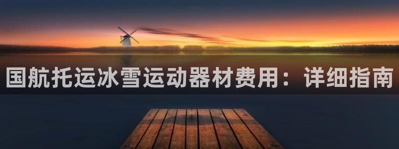 意昂体育3平台是正规平台吗安全吗：国航托运冰雪运动器