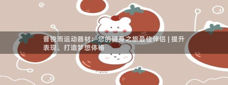 意昂体育3平台注册要钱吗是真的吗：普锐而运动器材：您
