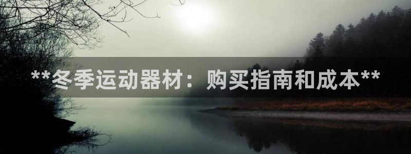 意昂3娱乐平台：**冬季运动器材：购买指南和成本**