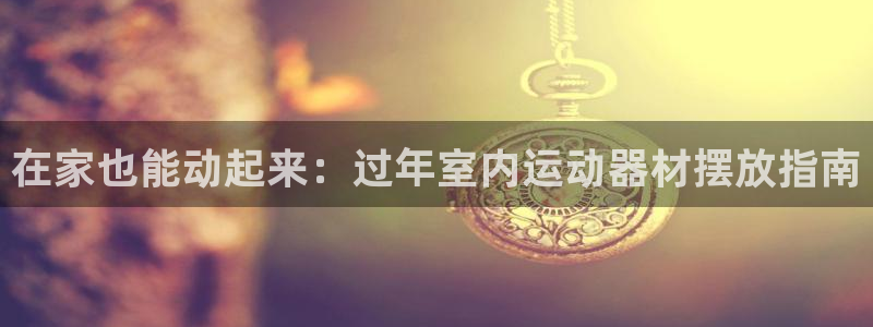 海南意昂体育3：在家也能动起来：过年室内运动器材摆放