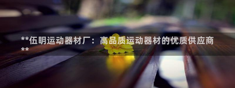 意昂体育3招商电话号码是多少号：**伍眀运动器材厂：