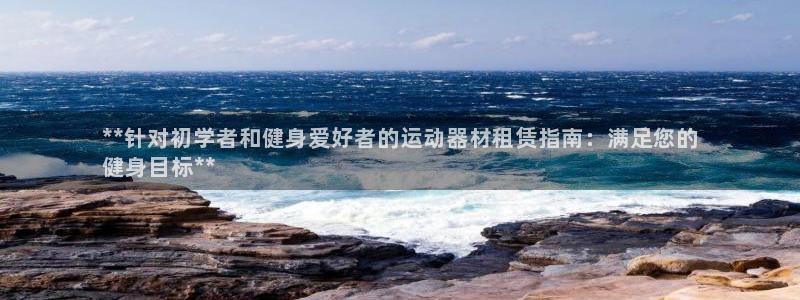 意昂体育3是干嘛的公司：**针对初学者和健身爱好者的