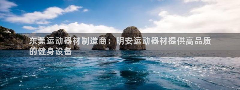 意昂3娱乐首页官网下载：东莞运动器材制造商：明安运动
