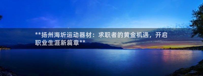 意昂3官方：**扬州海圻运动器材：求职者的黄金机遇，