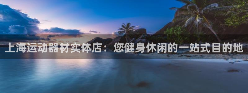意昂体育3平台注册要钱吗安全吗：上海运动器材实体店：