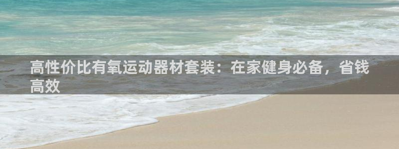 意昂3娱乐平台：高性价比有氧运动器材套装：在家健身必