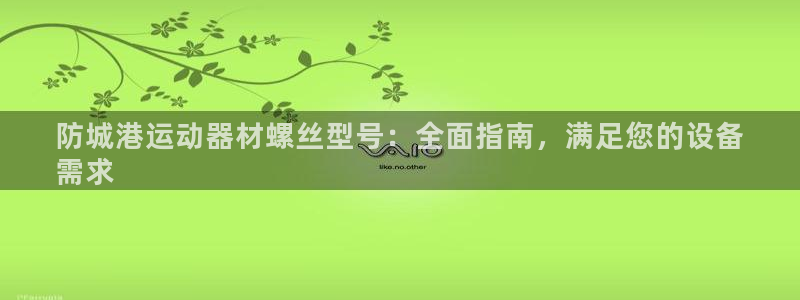 意昂3娱乐首页官网下载：防城港运动器材螺丝型号：全面