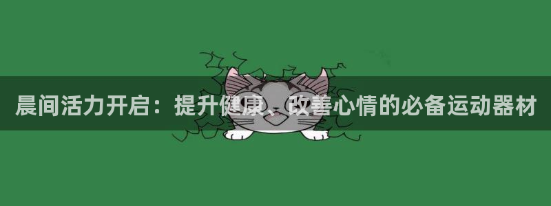 意昂体育3平台：晨间活力开启：提升健康、改善心情的必