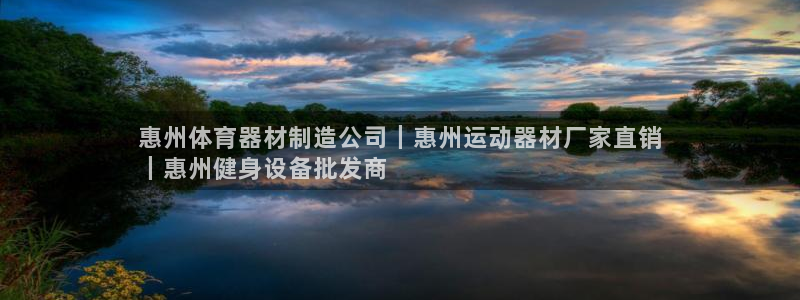 意昂3娱乐40996：惠州体育器材制造公司｜惠州运动