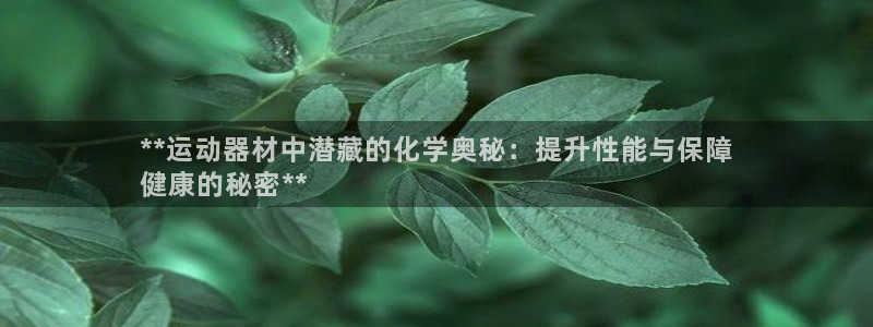 意昂体育3开户：**运动器材中潜藏的化学奥秘：提升性