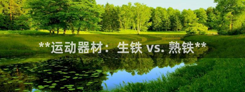 意昂3娱乐40996：**运动器材：生铁 vs. 熟