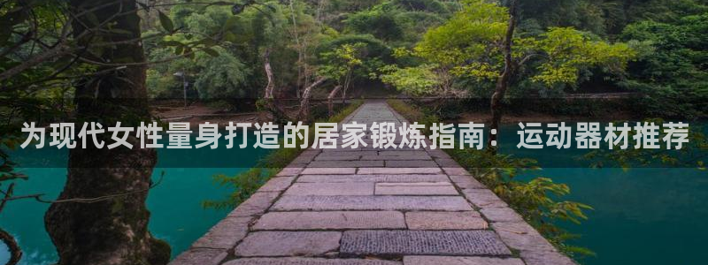 意昂3官方：为现代女性量身打造的居家锻炼指南：运动器