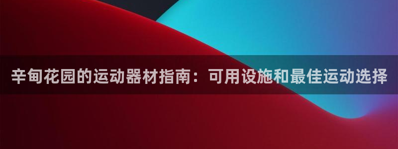 意昂3娱乐：辛甸花园的运动器材指南：可用设施和最佳运