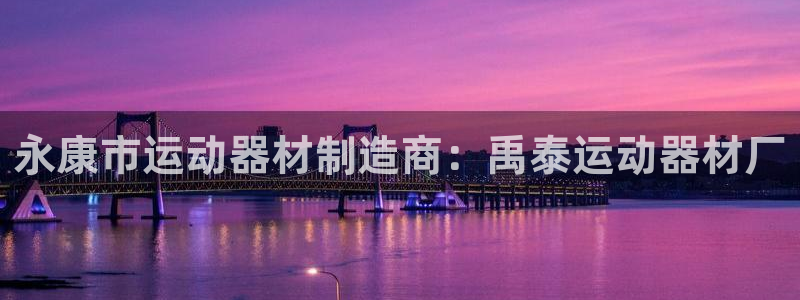 意昂体育3招商电话号码查询：永康市运动器材制造商：禹