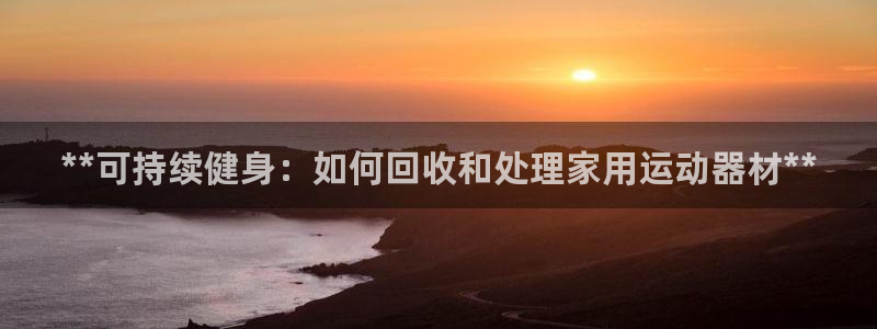 意昂体育3招商电话号码查询是多少：**可持续健身：如