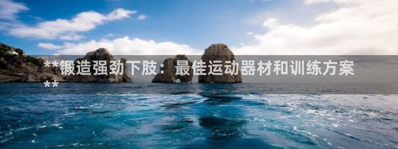 意昂3娱乐网站：**锻造强劲下肢：最佳运动器材和训练