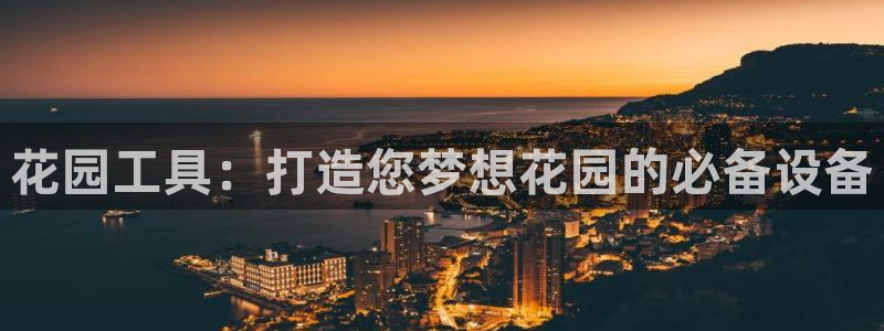 意昂体育3平台是正规平台吗知乎：花园工具：打造您梦想