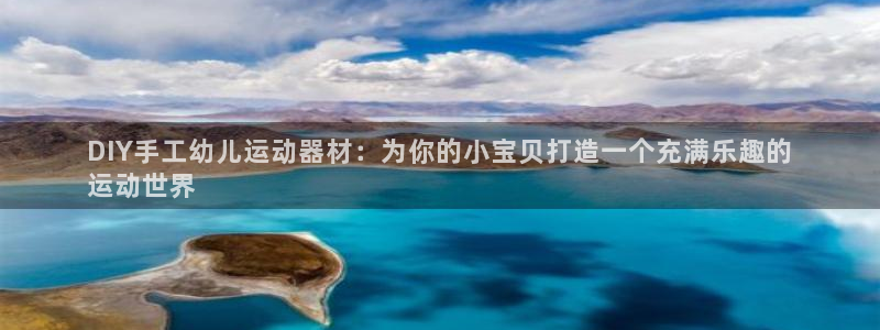 意昂3集团：DIY手工幼儿运动器材：为你的小宝贝打造一个充满