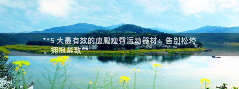 意昂体育3娱乐：**5 大最有效的瘦腿瘦臀运动器材：