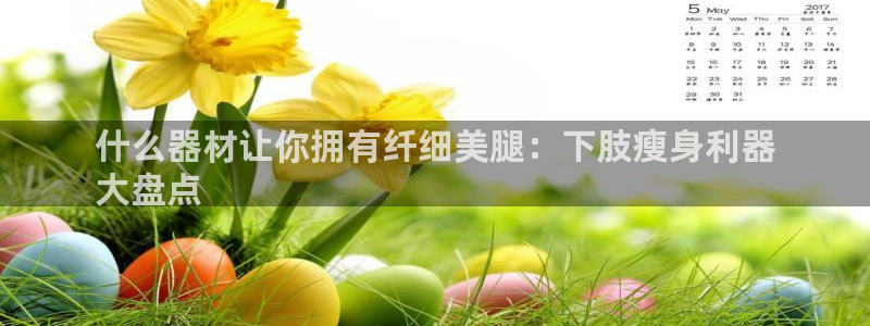 意昂体育3平台假的吗是真的吗吗：什么器材让你拥有纤细