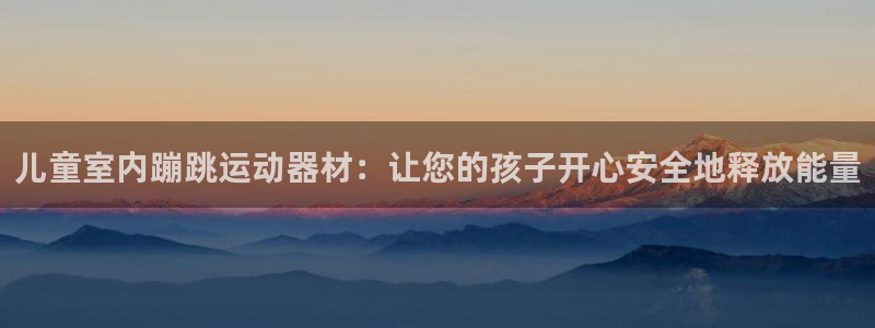 意昂3集团：儿童室内蹦跳运动器材：让您的孩子开心安全