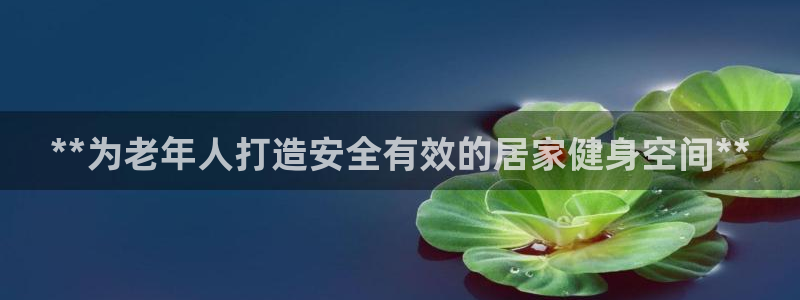 意昂3娱乐是那个系列的台子：**为老年人打造安全有效