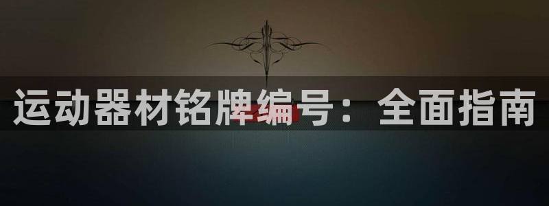 意昂3娱乐下载：运动器材铭牌编号：全面指南