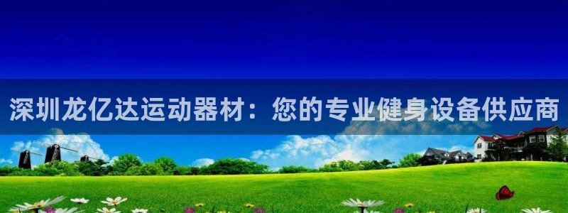 意昂3集团官网网址：深圳龙亿达运动器材：您的专业健身