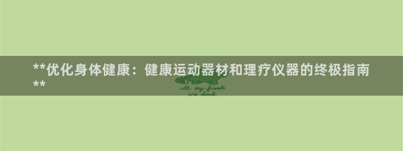 意昂3娱乐下载：**优化身体健康：健康运动器材和理疗