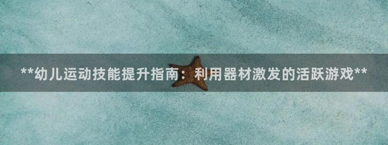 意昂体育3招商电话是多少啊：**幼儿运动技能提升指南