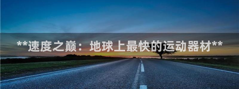 意昂体育3软件：**速度之巅：地球上最快的运动器材**