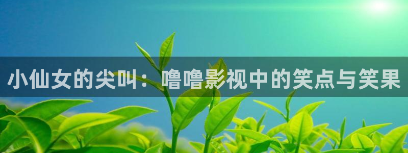 青青草原在线一区：小仙女的尖叫：噜噜影视中的笑点与笑果
