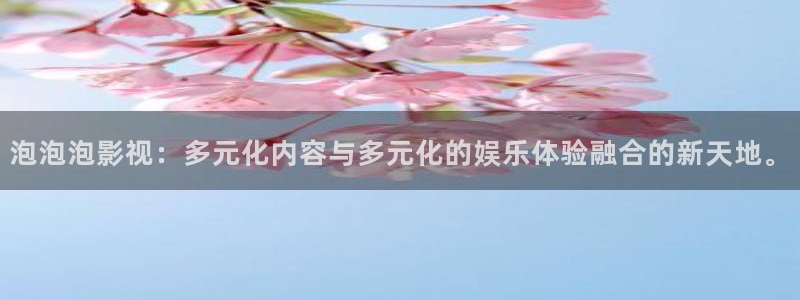 青青久在线播放观看：泡泡泡影视：多元化内容与多元化的娱乐体验融合的新天地。