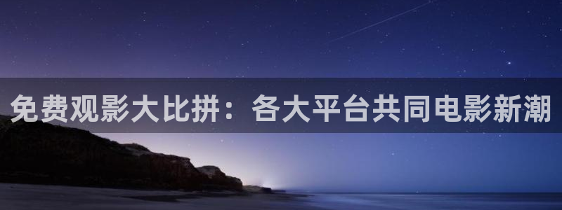 久青青影院：免费观影大比拼：各大平台共同电影新潮